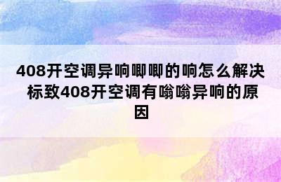 408开空调异响唧唧的响怎么解决 标致408开空调有嗡嗡异响的原因